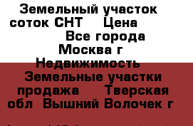 Земельный участок 7 соток СНТ  › Цена ­ 1 200 000 - Все города, Москва г. Недвижимость » Земельные участки продажа   . Тверская обл.,Вышний Волочек г.